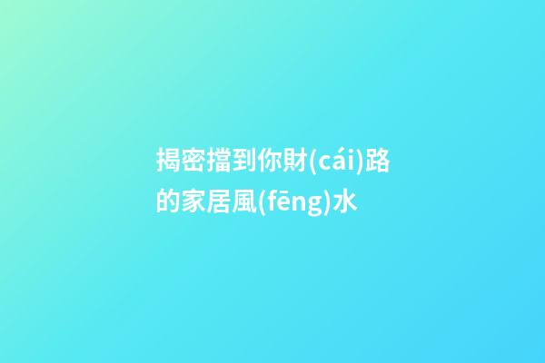 揭密擋到你財(cái)路的家居風(fēng)水