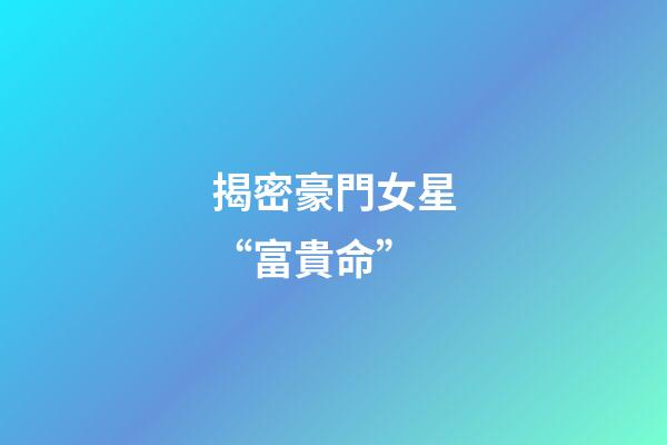 揭密豪門女星“富貴命”