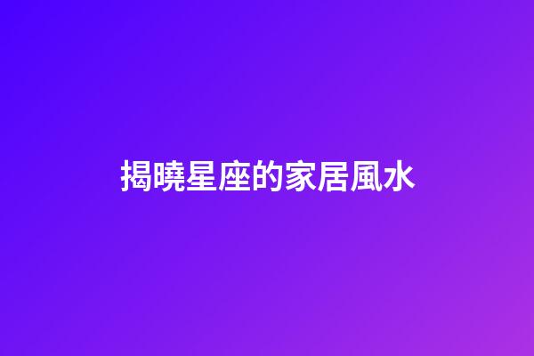 揭曉星座的家居風水