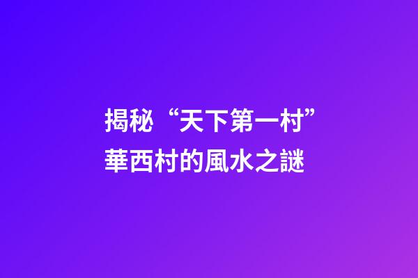 揭秘“天下第一村”華西村的風水之謎