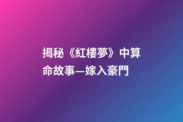 揭秘《紅樓夢》中算命故事—嫁入豪門