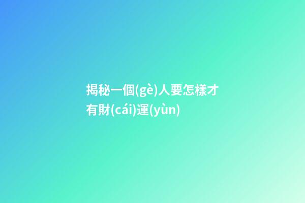 揭秘一個(gè)人要怎樣才有財(cái)運(yùn)