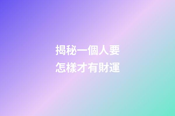 揭秘一個人要怎樣才有財運