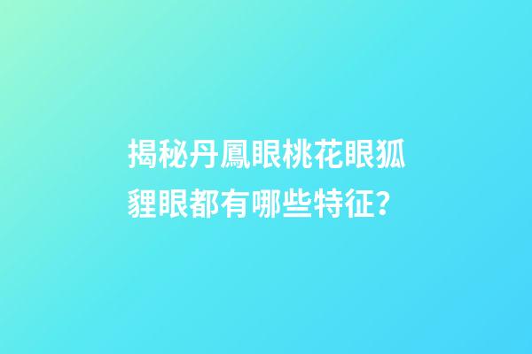 揭秘丹鳳眼桃花眼狐貍眼都有哪些特征？