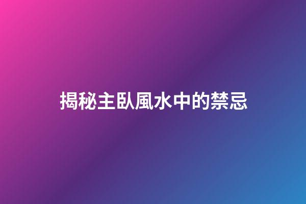 揭秘主臥風水中的禁忌