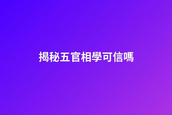 揭秘五官相學可信嗎