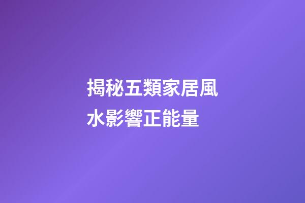 揭秘五類家居風水影響正能量