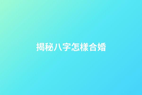 揭秘八字怎樣合婚