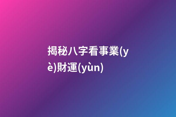 揭秘八字看事業(yè)財運(yùn)