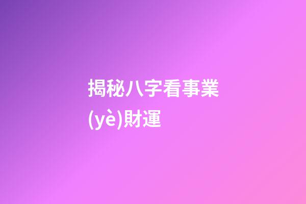 揭秘八字看事業(yè)財運