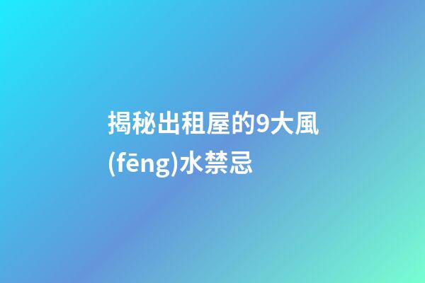 揭秘出租屋的9大風(fēng)水禁忌