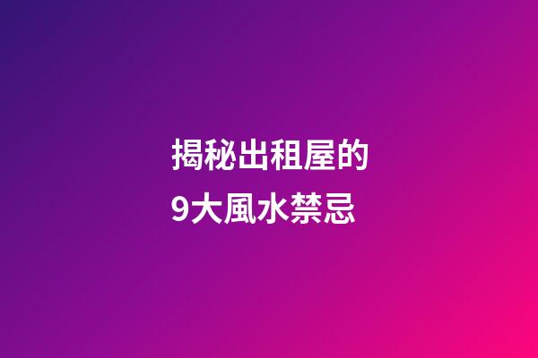 揭秘出租屋的9大風水禁忌