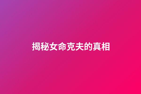 揭秘女命克夫的真相