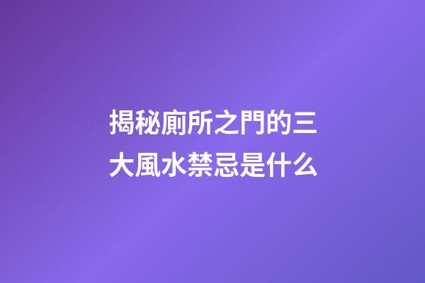 揭秘廁所之門的三大風水禁忌是什么