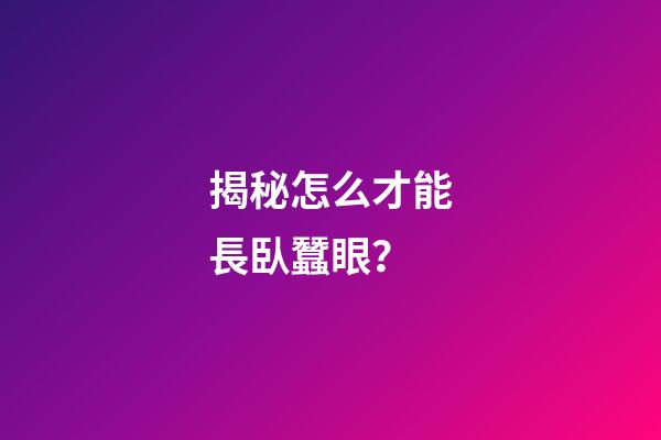 揭秘怎么才能長臥蠶眼？