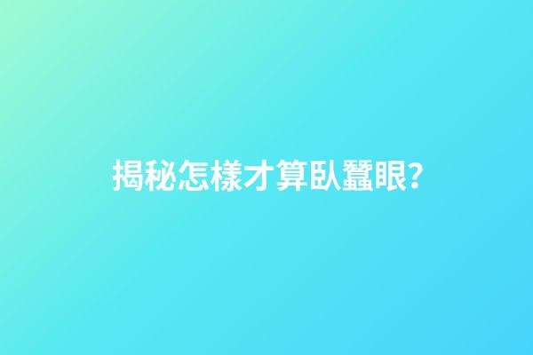 揭秘怎樣才算臥蠶眼？