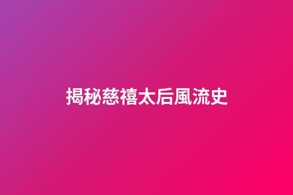 揭秘慈禧太后風流史
