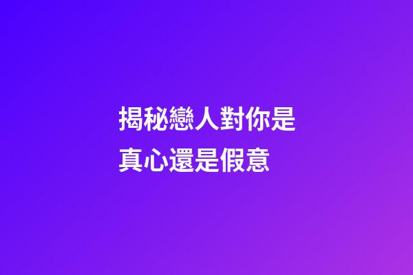 揭秘戀人對你是真心還是假意