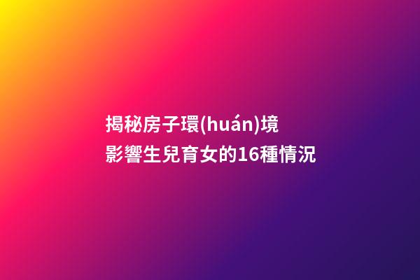 揭秘房子環(huán)境影響生兒育女的16種情況