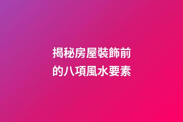 揭秘房屋裝飾前的八項風水要素