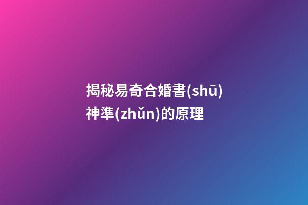揭秘易奇合婚書(shū)神準(zhǔn)的原理