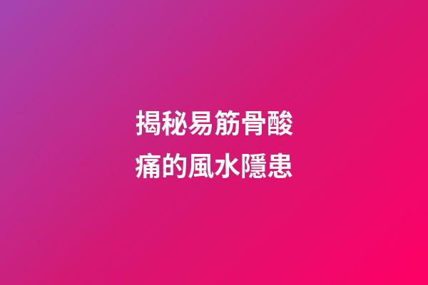 揭秘易筋骨酸痛的風水隱患