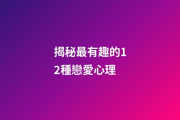 揭秘最有趣的12種戀愛心理