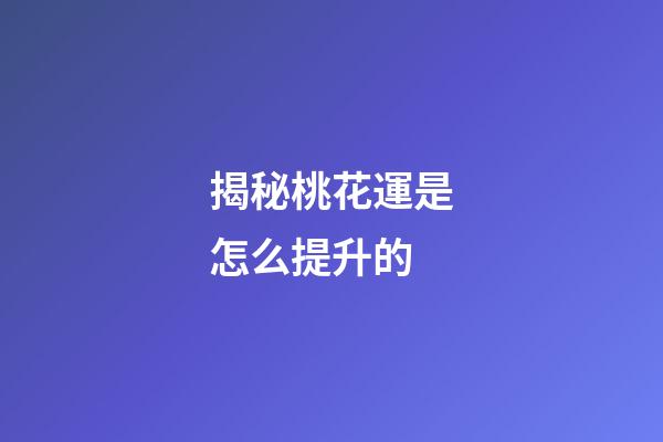 揭秘桃花運是怎么提升的
