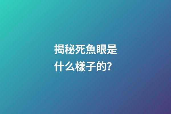 揭秘死魚眼是什么樣子的？