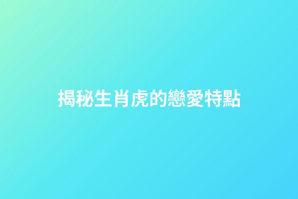 揭秘生肖虎的戀愛特點