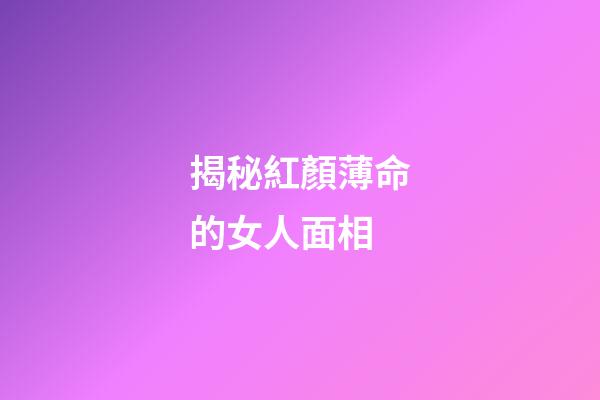 揭秘紅顏薄命的女人面相