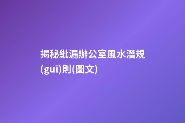 揭秘紕漏辦公室風水潛規(guī)則(圖文)