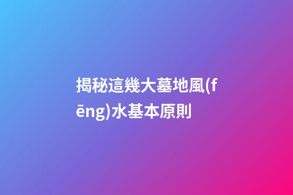揭秘這幾大墓地風(fēng)水基本原則