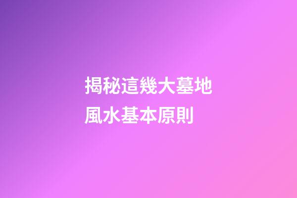 揭秘這幾大墓地風水基本原則