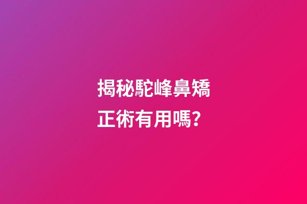 揭秘駝峰鼻矯正術有用嗎？