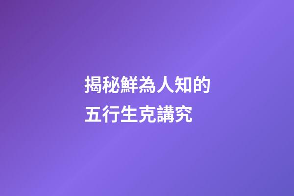 揭秘鮮為人知的五行生克講究