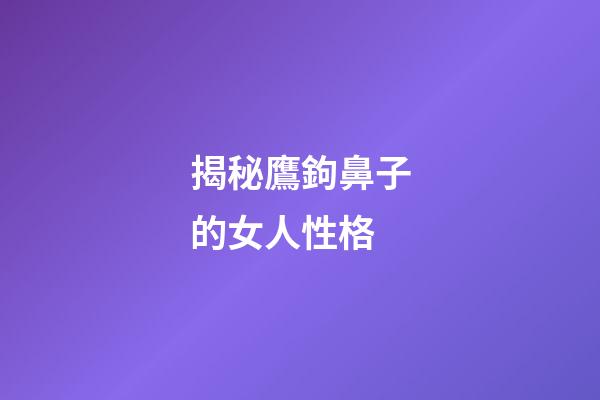 揭秘鷹鉤鼻子的女人性格