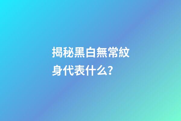 揭秘黑白無常紋身代表什么？