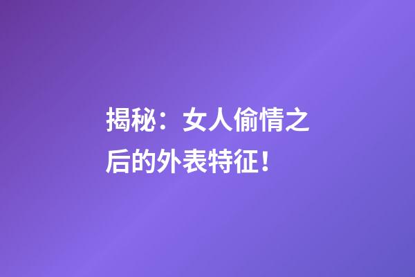 揭秘：女人偷情之后的外表特征！