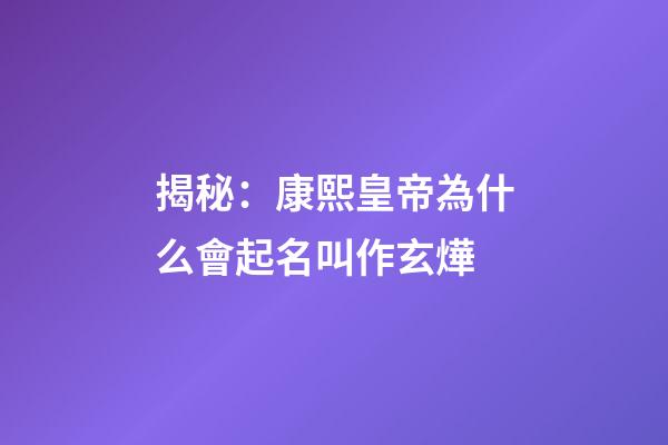 揭秘：康熙皇帝為什么會起名叫作玄燁