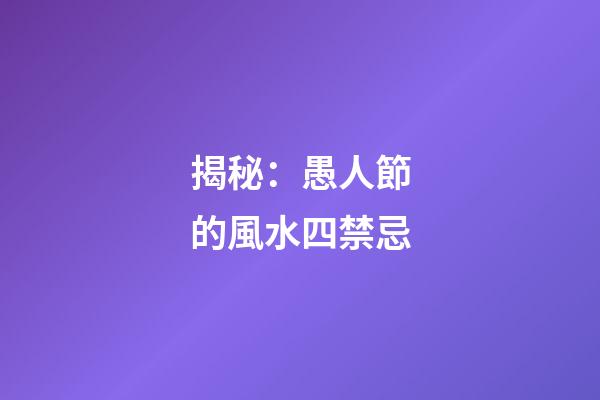 揭秘：愚人節的風水四禁忌
