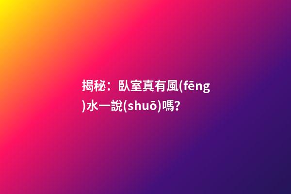 揭秘：臥室真有風(fēng)水一說(shuō)嗎？
