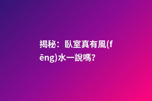 揭秘：臥室真有風(fēng)水一說嗎？