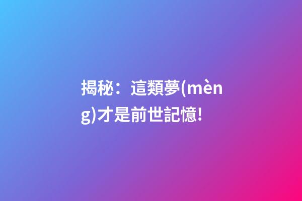 揭秘：這類夢(mèng)才是前世記憶!