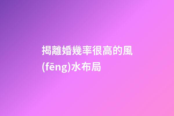 揭離婚幾率很高的風(fēng)水布局