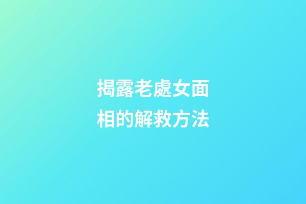 揭露老處女面相的解救方法