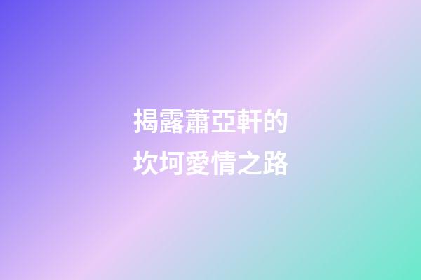 揭露蕭亞軒的坎坷愛情之路
