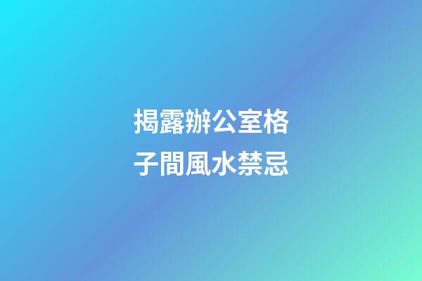 揭露辦公室格子間風水禁忌