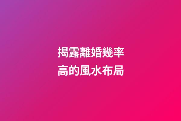 揭露離婚幾率高的風水布局