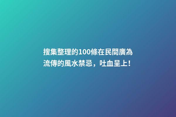 搜集整理的100條在民間廣為流傳的風水禁忌，吐血呈上！
